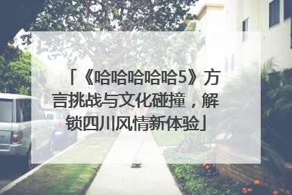 《哈哈哈哈哈5》方言挑战与文化碰撞，解锁四川风情新体验