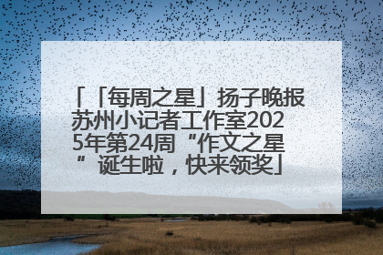 「每周之星」扬子晚报苏州小记者工作室2025年第24周“作文之星”诞生啦，快来领奖