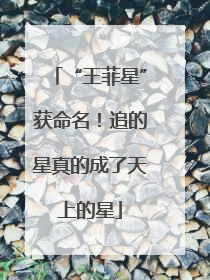 “王菲星”获命名！追的星真的成了天上的星