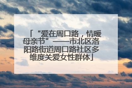 “爱在周口路，情暖母亲节”——市北区洛阳路街道周口路社区多维度关爱女性群体
