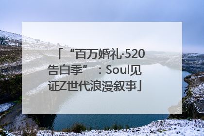 “百万婚礼·520告白季”：Soul见证Z世代浪漫叙事