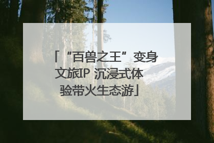 “百兽之王”变身文旅IP 沉浸式体验带火生态游