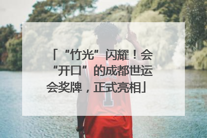 “竹光”闪耀！会“开口”的成都世运会奖牌，正式亮相