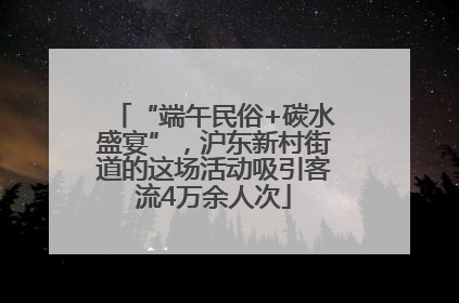 “端午民俗+碳水盛宴”，沪东新村街道的这场活动吸引客流4万余人次