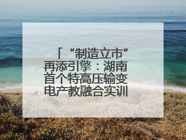 “制造立市”再添引擎：湖南首个特高压输变电产教融合实训基地在衡落户