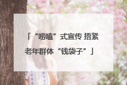 “唠嗑”式宣传 捂紧老年群体“钱袋子”