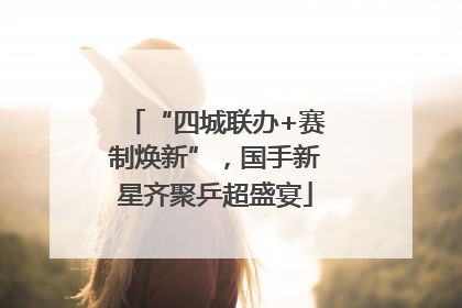 “四城联办+赛制焕新”，国手新星齐聚乒超盛宴
