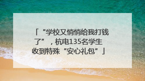“学校又悄悄给我打钱了”，杭电135名学生收到特殊“安心礼包”
