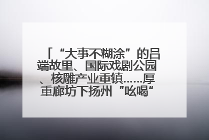 “大事不糊涂”的吕端故里、国际戏剧公园、核雕产业重镇……厚重廊坊下扬州“吆喝”优质文旅资源