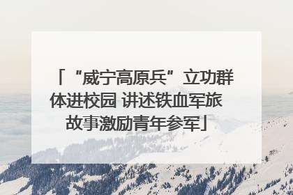 “威宁高原兵”立功群体进校园 讲述铁血军旅故事激励青年参军
