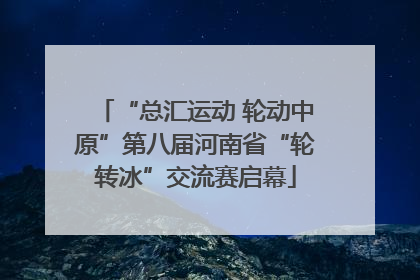“总汇运动 轮动中原”第八届河南省“轮转冰”交流赛启幕