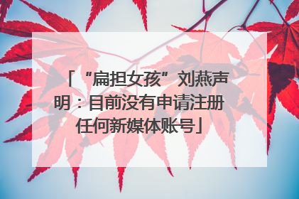 “扁担女孩”刘燕声明：目前没有申请注册任何新媒体账号