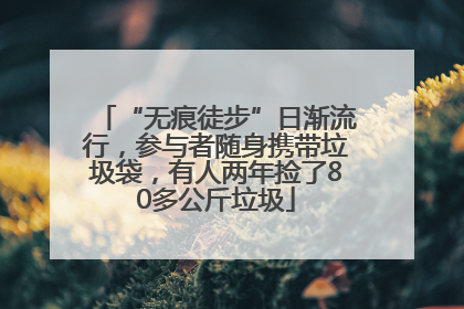“无痕徒步”日渐流行，参与者随身携带垃圾袋，有人两年捡了80多公斤垃圾