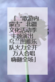 “歌游内蒙古”北疆文化活动季主题演出 乌兰图雅乐队火力全开 万人合唱嗨翻全场