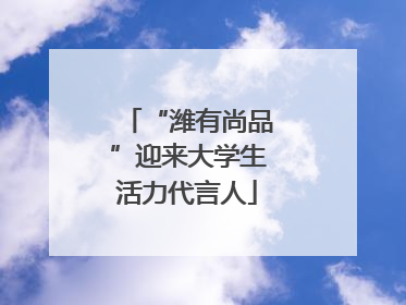 “潍有尚品”迎来大学生活力代言人