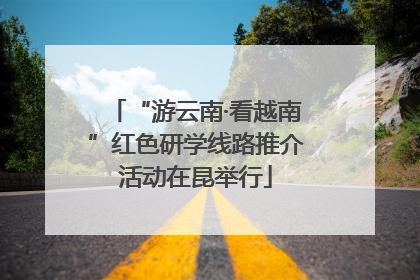 “游云南·看越南”红色研学线路推介活动在昆举行