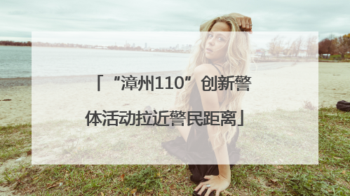 “漳州110”创新警体活动拉近警民距离