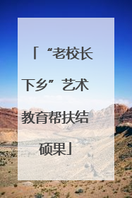 “老校长下乡”艺术教育帮扶结硕果