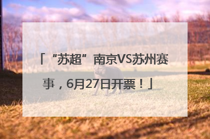 “苏超”南京VS苏州赛事，6月27日开票！