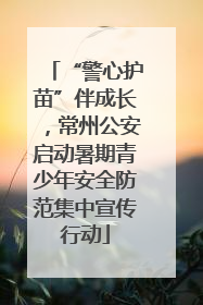 “警心护苗”伴成长，常州公安启动暑期青少年安全防范集中宣传行动