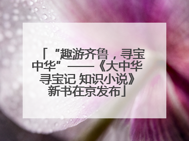 “趣游齐鲁，寻宝中华”——《大中华寻宝记 知识小说》新书在京发布