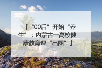 “00后”开始“养生”：内蒙古一高校健康教育课“出圈”