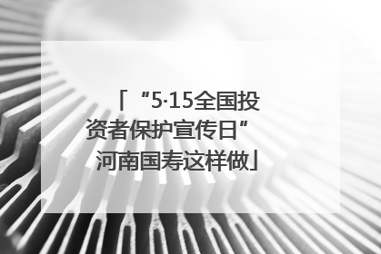 “5·15全国投资者保护宣传日” 河南国寿这样做