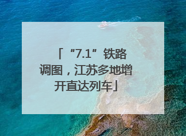 “7.1”铁路调图，江苏多地增开直达列车