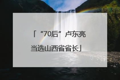 “70后”卢东亮当选山西省省长