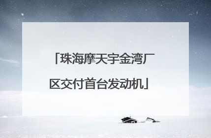 珠海摩天宇金湾厂区交付首台发动机