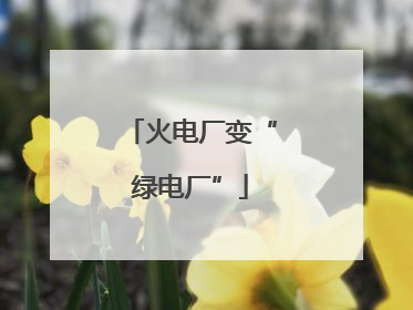火电厂变“绿电厂”