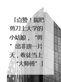 点赞！揣把剪刀上大学的小姑娘，“剪”出非遗一片天，收徒当上“大师傅”