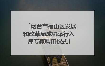 烟台市福山区发展和改革局成功举行入库专家聘用仪式