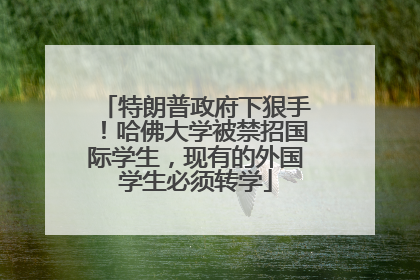 特朗普政府下狠手！哈佛大学被禁招国际学生，现有的外国学生必须转学
