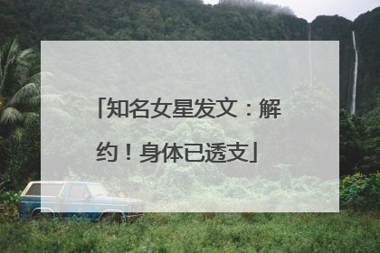 知名女星发文：解约！身体已透支