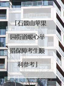 石景山苹果园街道暖心举措保障考生顺利参考