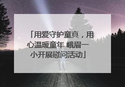 用爱守护童真，用心温暖童年 峨眉一小开展慰问活动