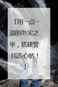 用一点一滴的务实之举，搭建警民连心桥！