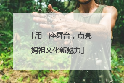 用一座舞台，点亮妈祖文化新魅力