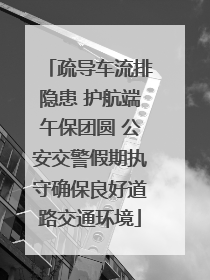 疏导车流排隐患 护航端午保团圆 公安交警假期执守确保良好道路交通环境