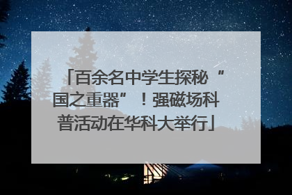 百余名中学生探秘“国之重器”！强磁场科普活动在华科大举行