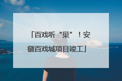 百戏听“巢”！安徽百戏城项目竣工