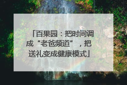 百果园：把时间调成“老爸频道”，把送礼变成健康模式