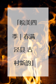 皖美四季｜春满泾县 古村新韵