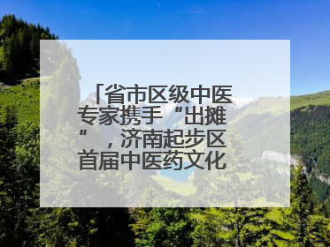 省市区级中医专家携手“出摊”，济南起步区首届中医药文化市集热闹开幕