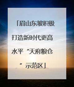 眉山东坡积极打造新时代更高水平“天府粮仓”示范区