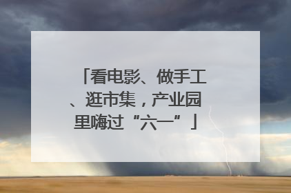 看电影、做手工、逛市集，产业园里嗨过“六一”