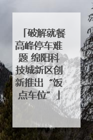 破解就餐高峰停车难题 绵阳科技城新区创新推出“饭点车位”