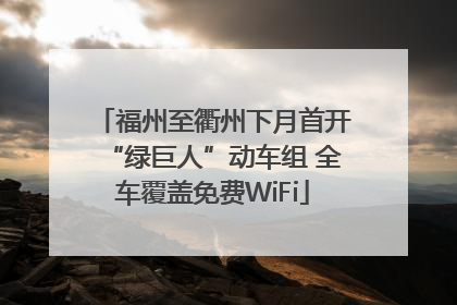 福州至衢州下月首开“绿巨人”动车组 全车覆盖免费WiFi