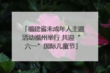 福建省未成年人主题活动福州举行 共迎“六一”国际儿童节